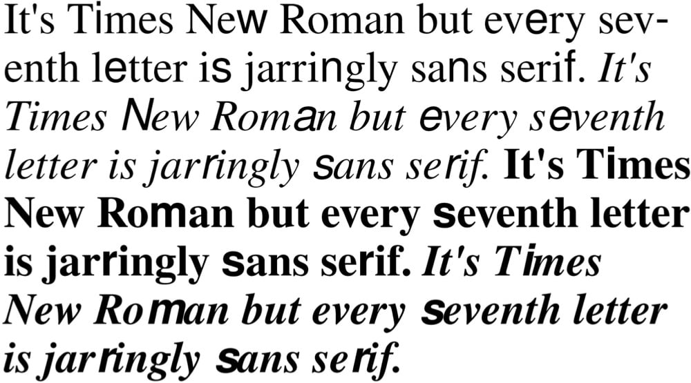 Times New Bastard, a font based on Times New Roam but every seventh letter is jarringly sans serif